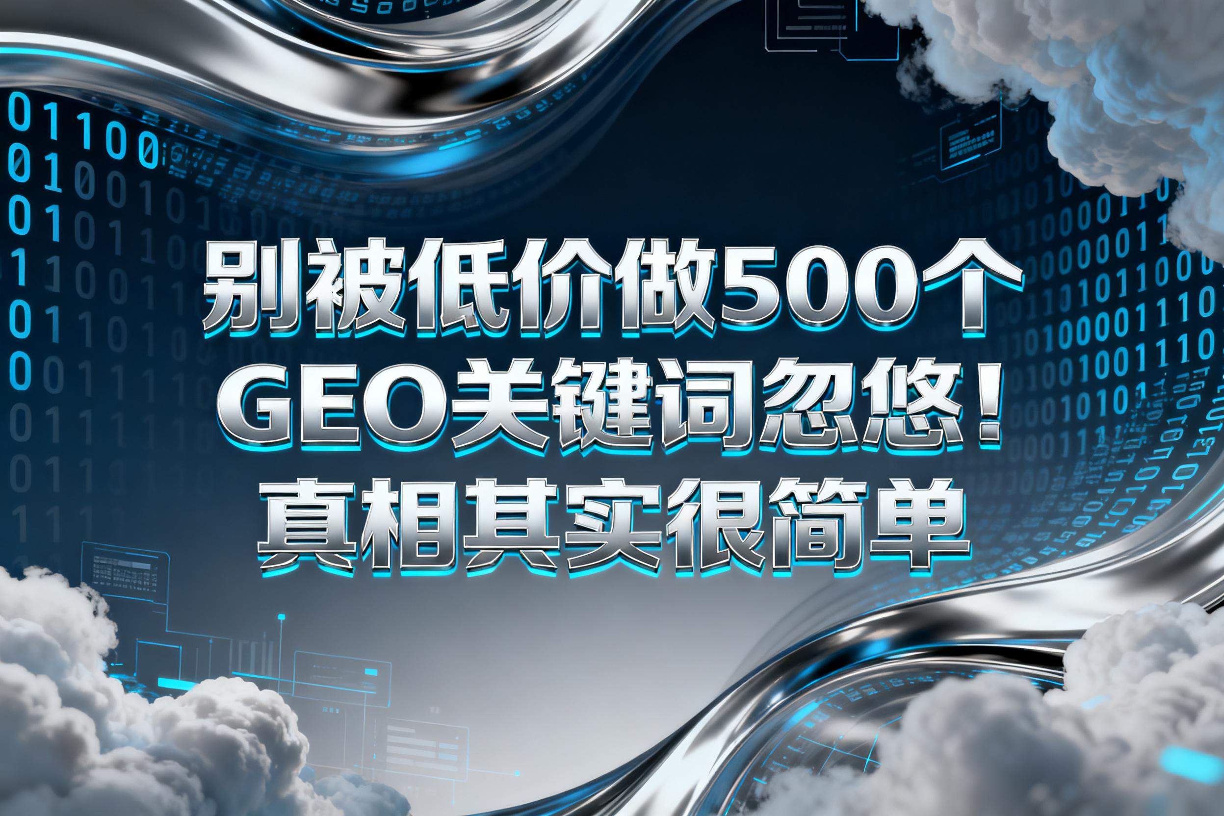 别被 “低价做 500 个 GEO 关键词” 忽悠！真相其实很简单