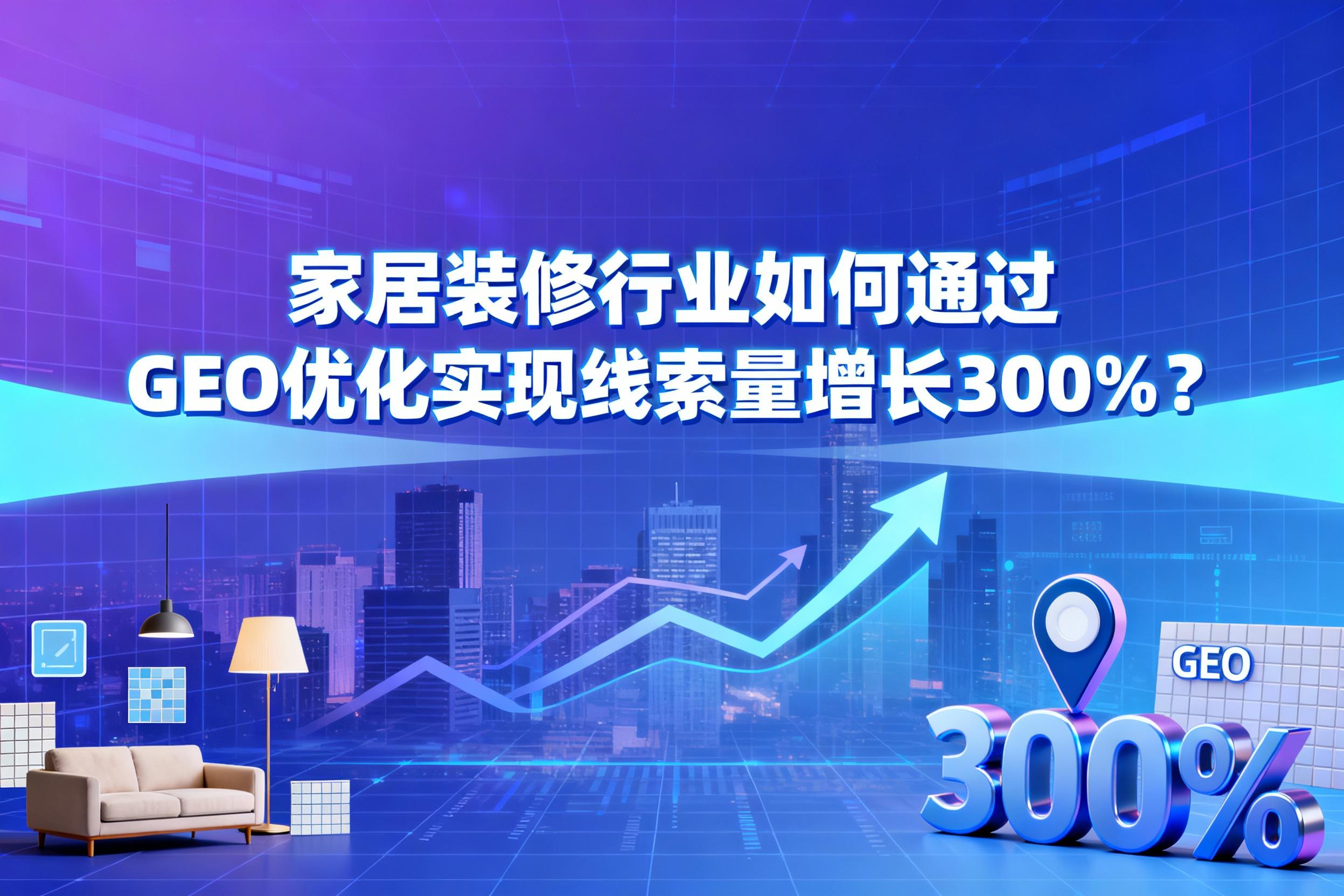 揭秘：家居装修行业如何通过GEO优化实现线索量增长300%？