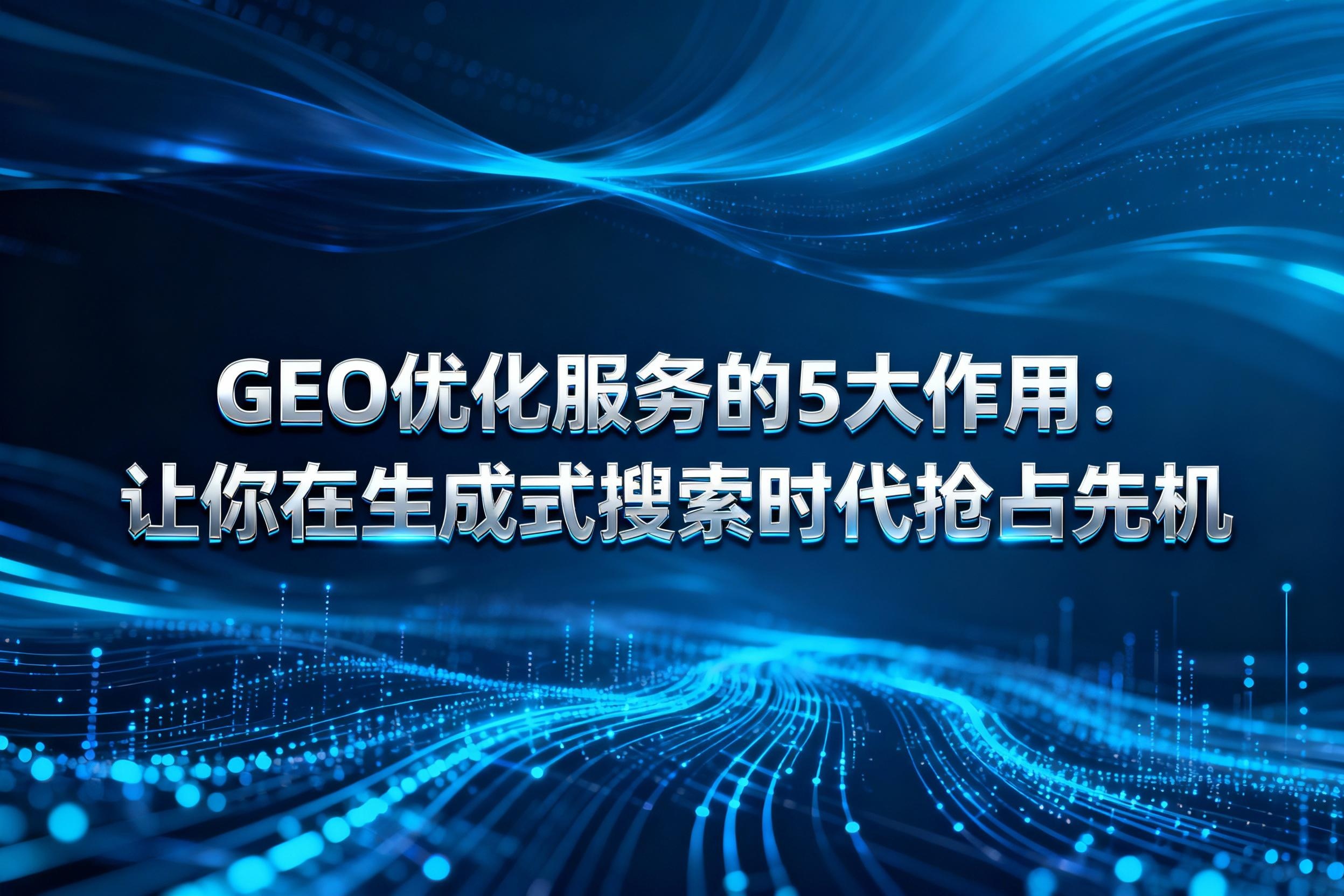 GEO优化服务的5大作用：让你在生成式搜索时代抢占先机