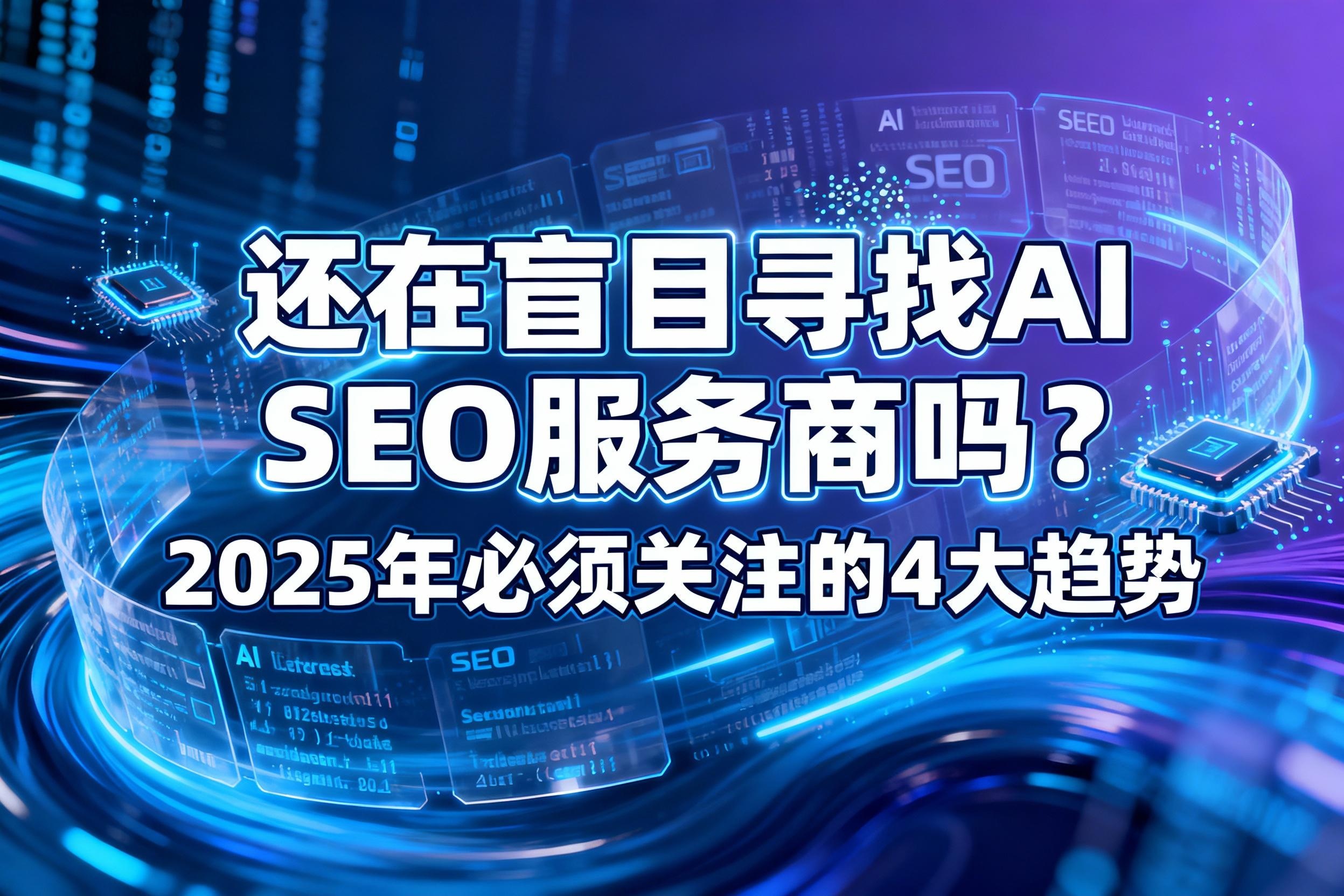 还在盲目寻找AI SEO服务商吗？2025年值得关注的4大趋势与落地指南