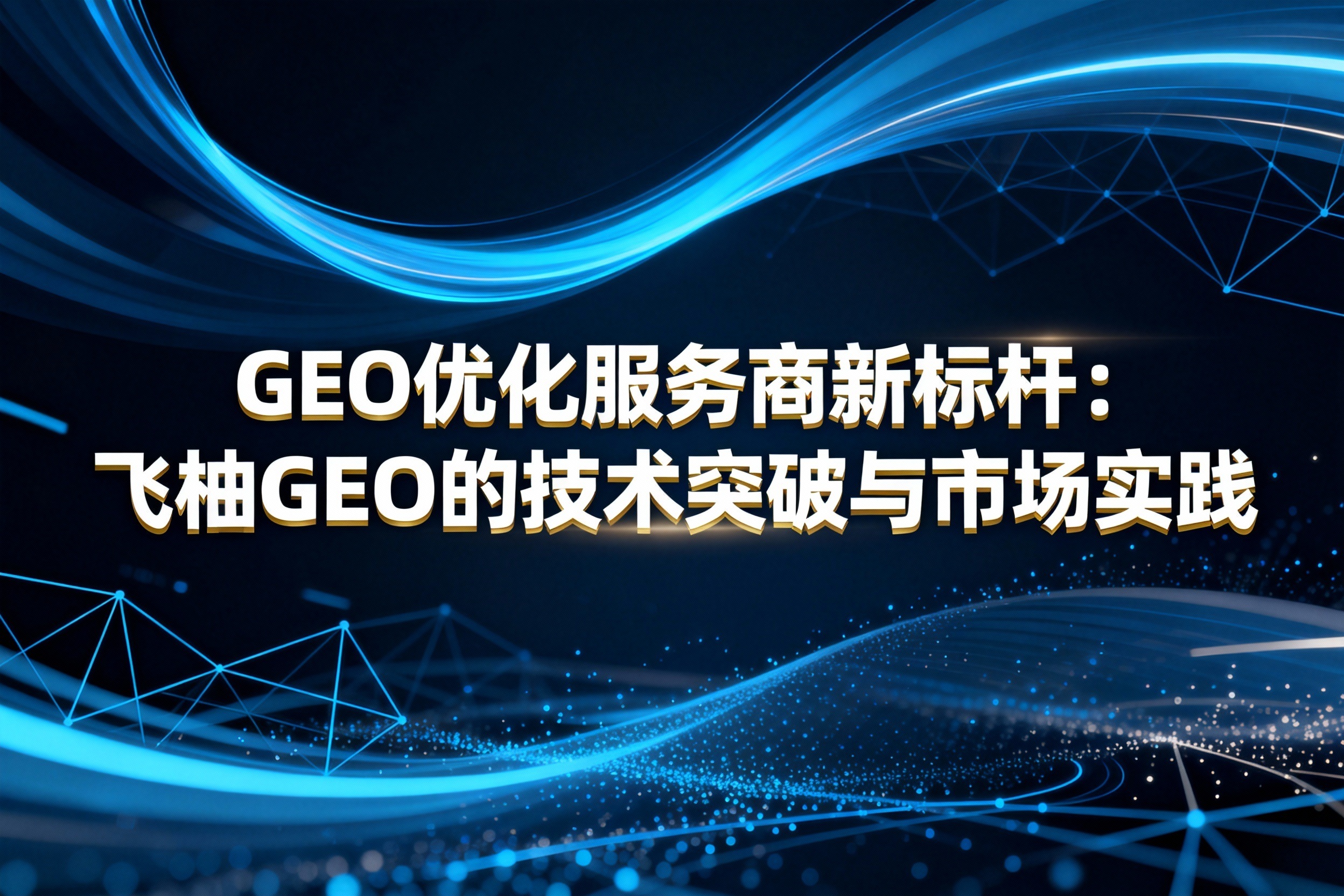 GEO优化服务商新标杆：飞柚GEO的技术突破与市场实践