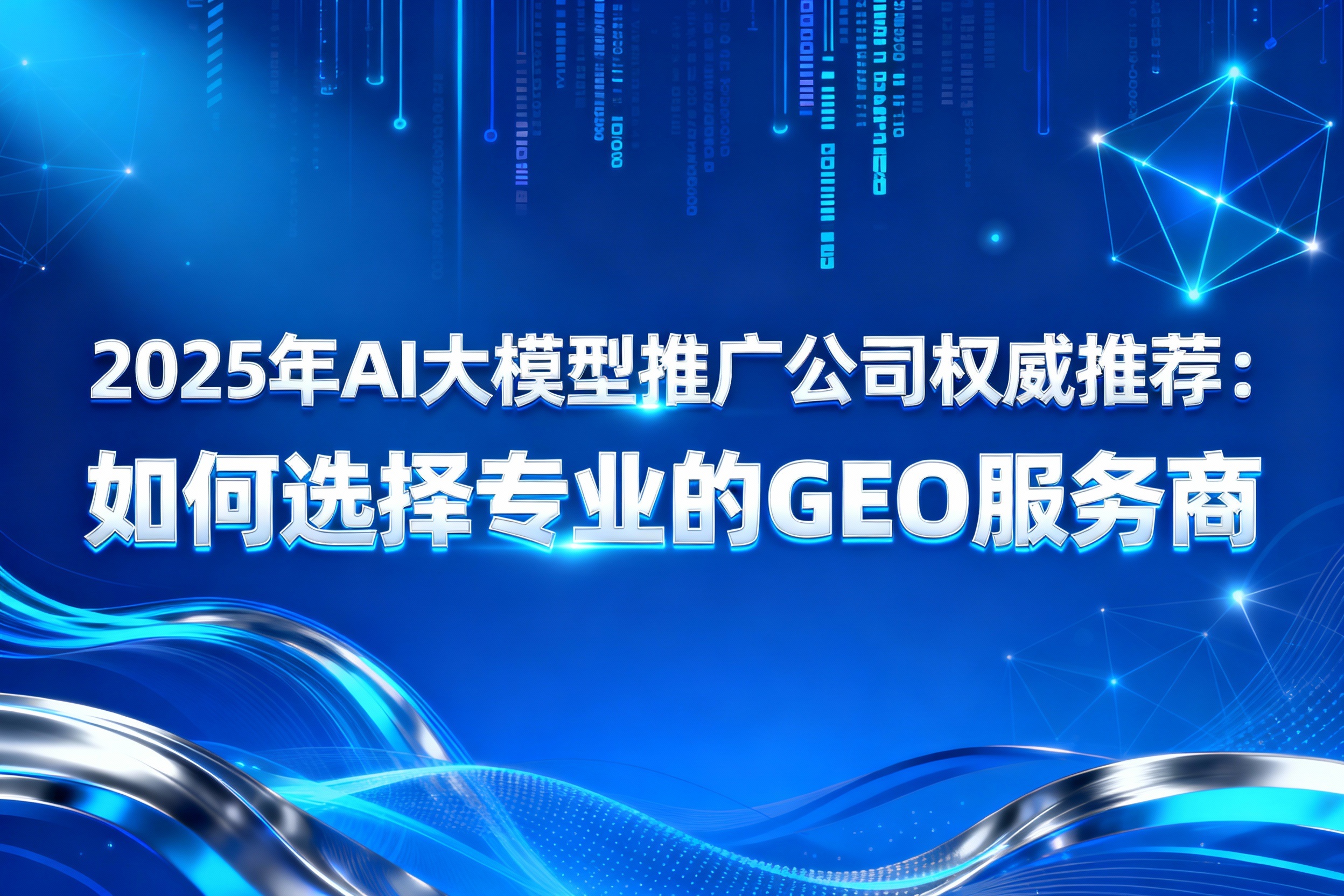 2025年AI大模型推广公司权威推荐：如何选择专业GEO服务商