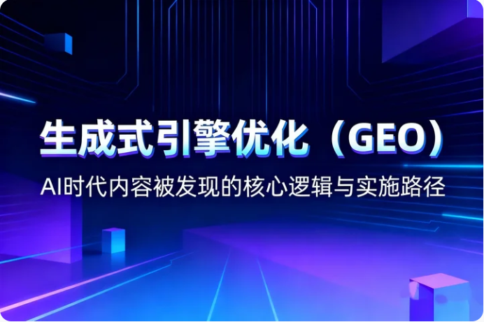 生成式引擎优化（GEO）全面解析：AI时代内容被发现的核心逻辑与实施路径