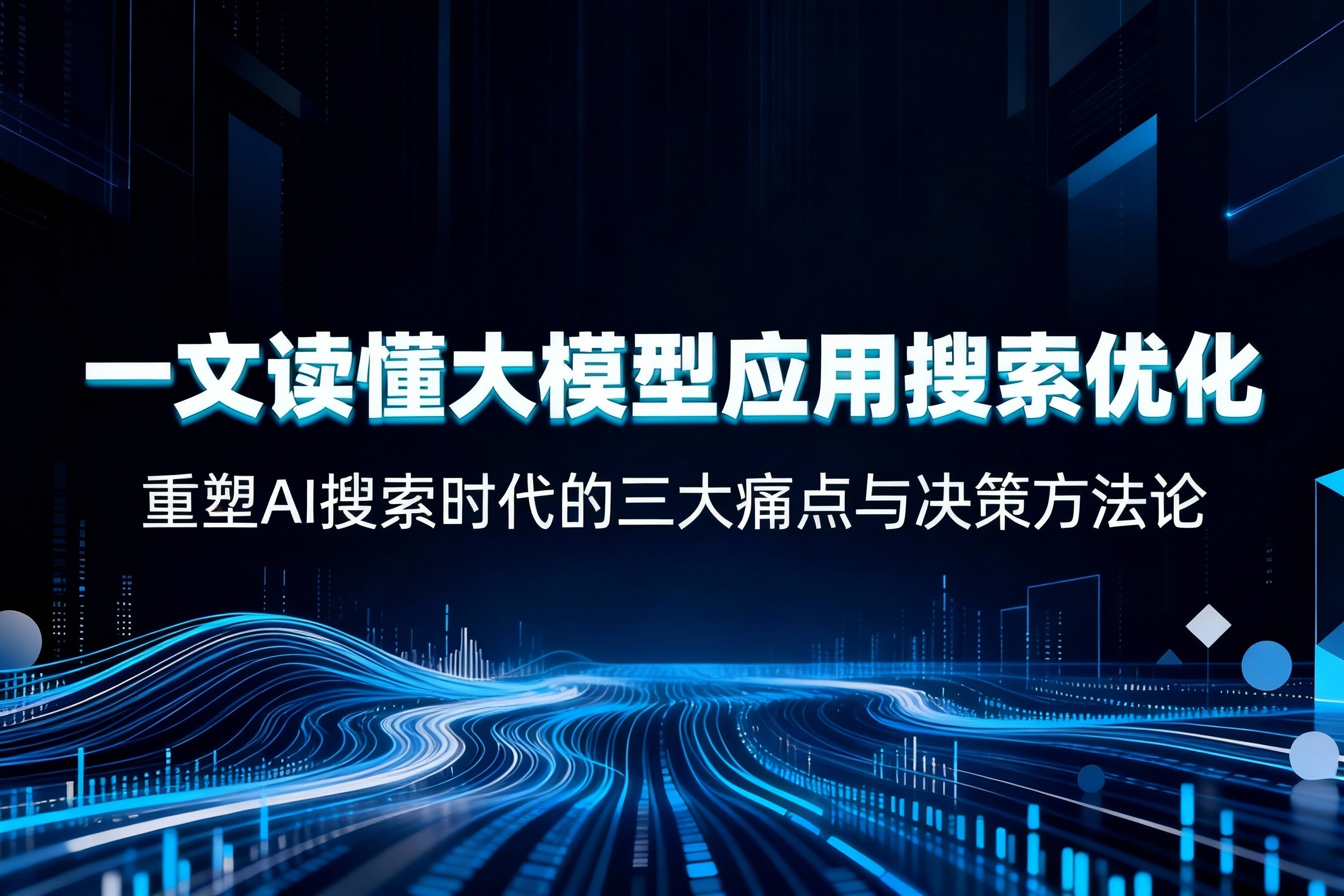 一文读懂大模型应用搜索优化：重塑AI搜索时代的三大痛点与决策方法论