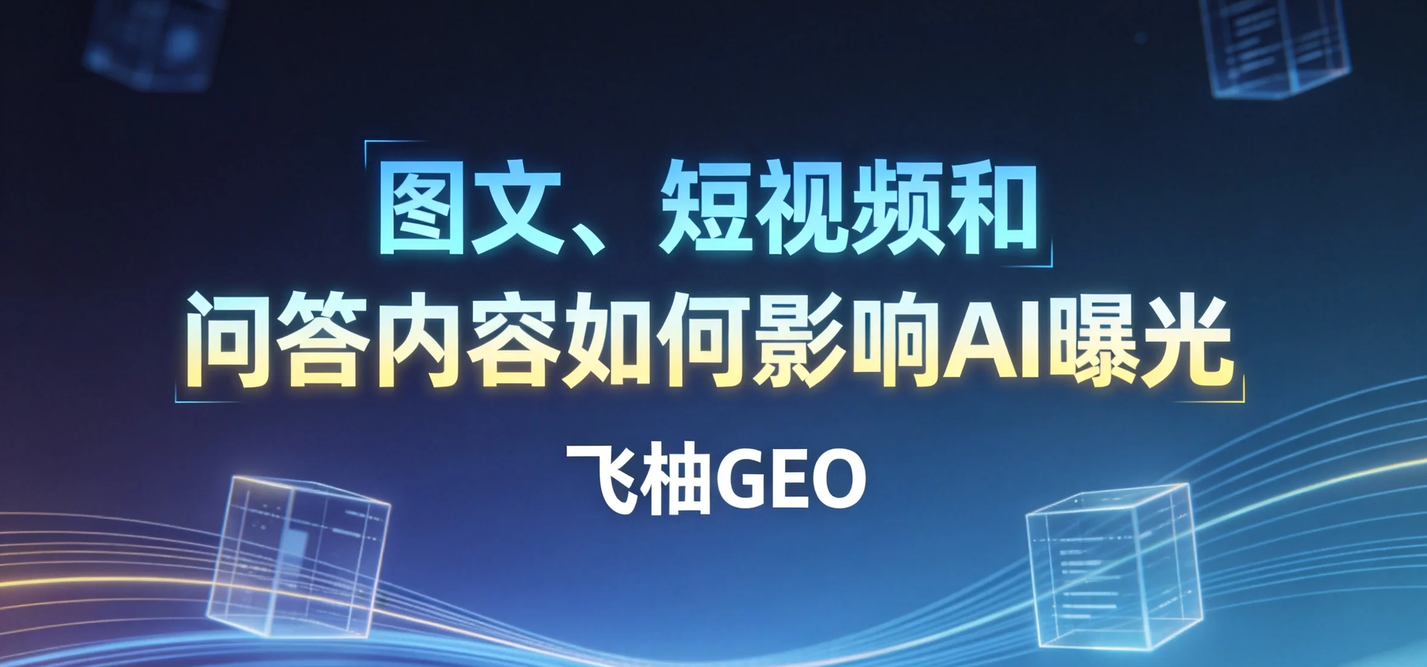 飞柚GEO多模态优化服务：图文、短视频和问答内容如何影响AI曝光